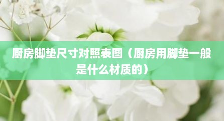 厨房脚垫尺寸对照表图（厨房用脚垫一般是什么材质的）
