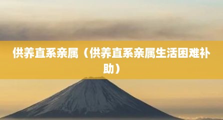 供养直系亲属（供养直系亲属生活困难补助）