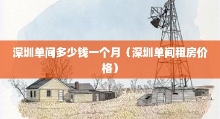 深圳单间多少钱一个月（深圳单间租房价格）