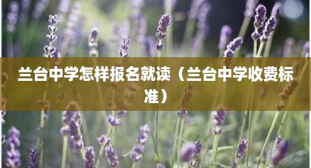 兰台中学怎样报名就读（兰台中学收费标准）
