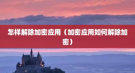怎样解除加密应用（加密应用如何解除加密）