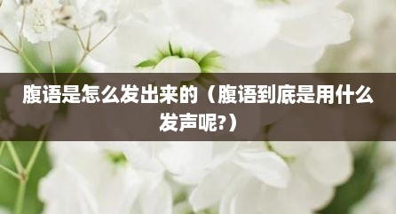 腹语是怎么发出来的（腹语到底是用什么发声呢?）