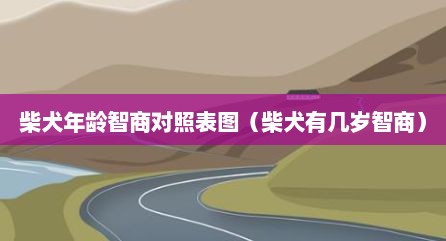 柴犬年龄智商对照表图（柴犬有几岁智商）