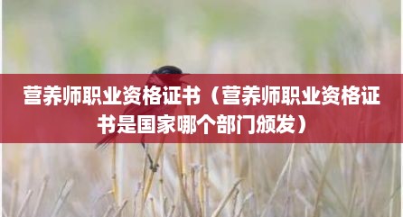 营养师职业资格证书（营养师职业资格证书是国家哪个部门颁发）