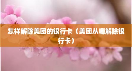 怎样解除美团的银行卡（美团从哪解除银行卡）