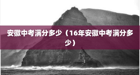 安徽中考满分多少（16年安徽中考满分多少）