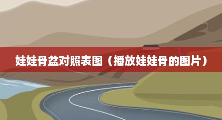 娃娃骨盆对照表图（播放娃娃骨的图片）