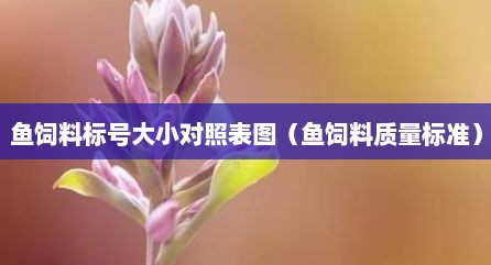 鱼饲料标号大小对照表图（鱼饲料质量标准）