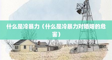 什么是冷暴力（什么是冷暴力对婚姻的危害）