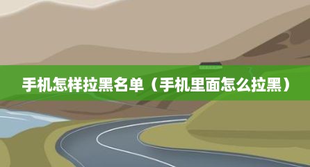 手机怎样拉黑名单（手机里面怎么拉黑）