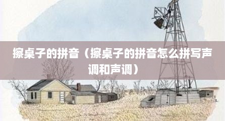 擦桌子的拼音（擦桌子的拼音怎么拼写声调和声调）