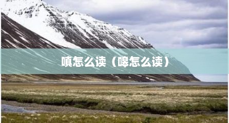 嗔怎么读（嗥怎么读）