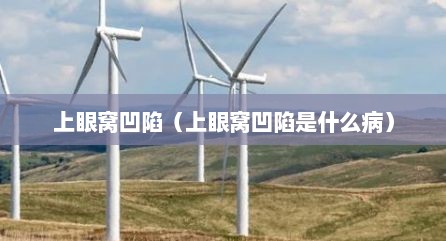 上眼窝凹陷（上眼窝凹陷是什么病）