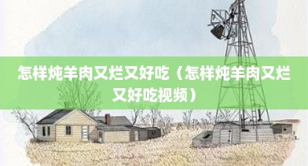 怎样炖羊肉又烂又好吃（怎样炖羊肉又烂又好吃视频）