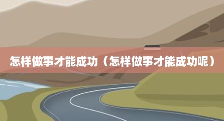 怎样做事才能成功（怎样做事才能成功呢）