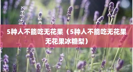 5种人不能吃无花果（5种人不能吃无花果无花果冰糖梨）