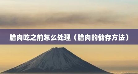 腊肉吃之前怎么处理（腊肉的储存方法）