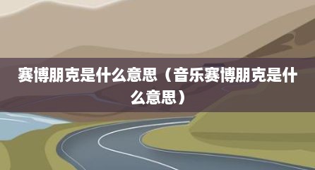 赛博朋克是什么意思（音乐赛博朋克是什么意思）