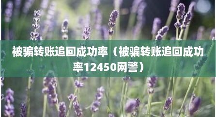 被骗转账追回成功率（被骗转账追回成功率12450网警）