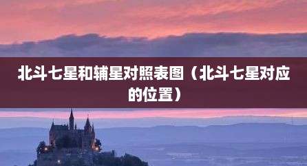 北斗七星和辅星对照表图（北斗七星对应的位置）