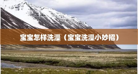 宝宝怎样洗澡（宝宝洗澡小妙招）