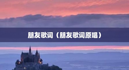 朋友歌词（朋友歌词原唱）