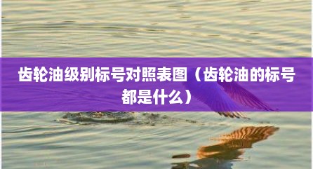 齿轮油级别标号对照表图（齿轮油的标号都是什么）