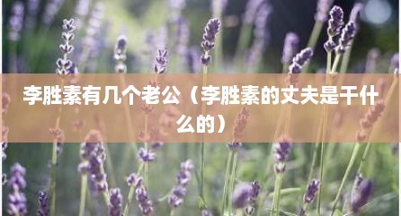李胜素有几个老公（李胜素的丈夫是干什么的）