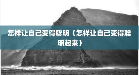 怎样让自己变得聪明（怎样让自己变得聪明起来）