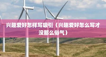 兴趣爱好怎样写吸引（兴趣爱好怎么写才没那么俗气）