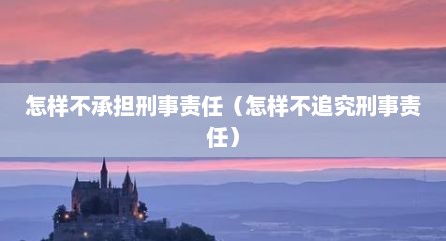怎样不承担刑事责任（怎样不追究刑事责任）