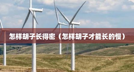 怎样胡子长得密（怎样胡子才能长的慢）