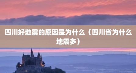 四川好地震的原因是为什么（四川省为什么地震多）