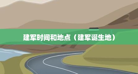 建军时间和地点（建军诞生地）