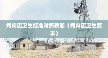 烤肉店卫生标准对照表图（烤肉店卫生要求）