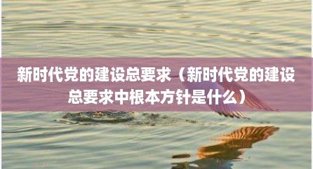 新时代党的建设总要求（新时代党的建设总要求中根本方针是什么）