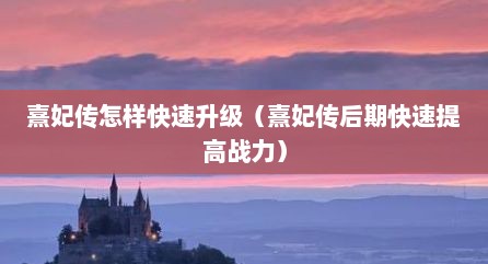 熹妃传怎样快速升级（熹妃传后期快速提高战力）