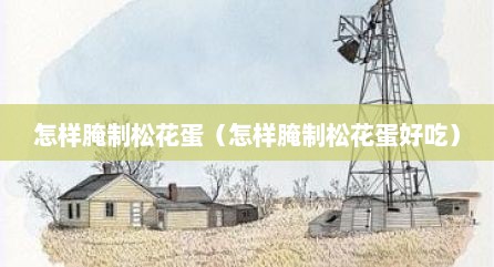 怎样腌制松花蛋（怎样腌制松花蛋好吃）