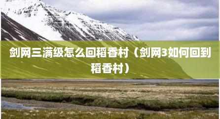剑网三满级怎么回稻香村（剑网3如何回到稻香村）