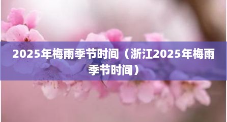 2025年梅雨季节时间（浙江2025年梅雨季节时间）