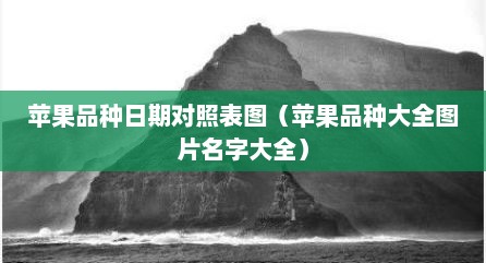 苹果品种日期对照表图（苹果品种大全图片名字大全）