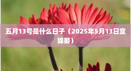 五月13号是什么日子（2025年5月13日宜嫁娶）