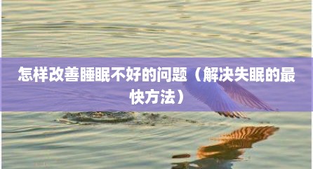 怎样改善睡眠不好的问题（解决失眠的最快方法）