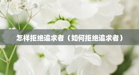怎样拒绝追求者（如何拒绝追求者）