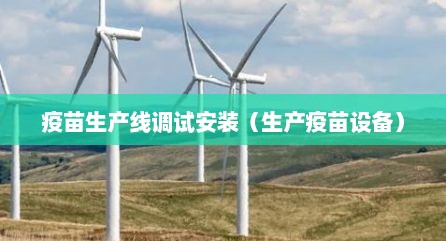 疫苗生产线调试安装（生产疫苗设备）