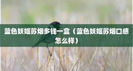 蓝色妖姬苏烟多钱一盒（蓝色妖姬苏烟口感怎么样）