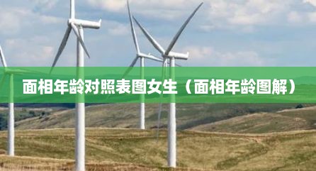 面相年龄对照表图女生（面相年龄图解）