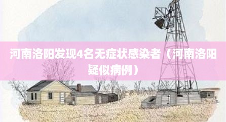 河南洛阳发现4名无症状感染者（河南洛阳疑似病例）