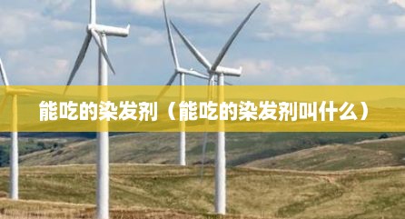 能吃的染发剂（能吃的染发剂叫什么）