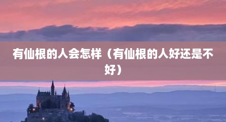有仙根的人会怎样（有仙根的人好还是不好）